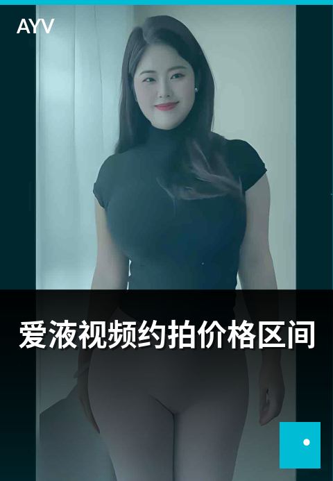 爱液视频约拍价格区间 - 不同场景约拍报价区间参考-爱液视频约拍精选