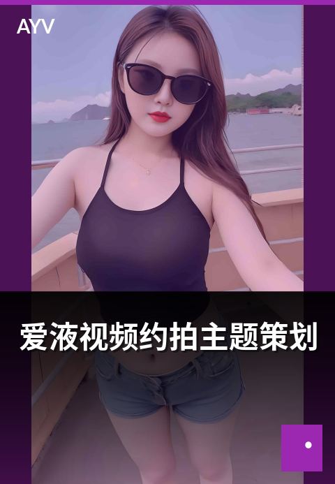 爱液视频约拍主题策划 - 约拍主题策划的常见方向-爱液视频短视频