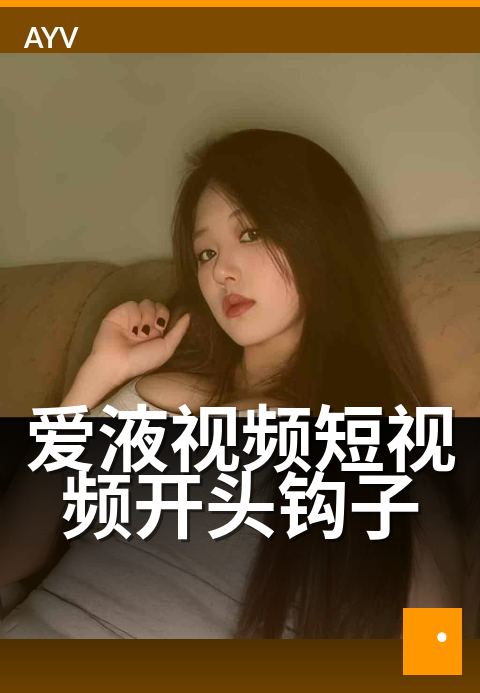 爱液视频短视频开头钩子 - 开头 3 秒钩子设计常用套路-爱液视频短视频