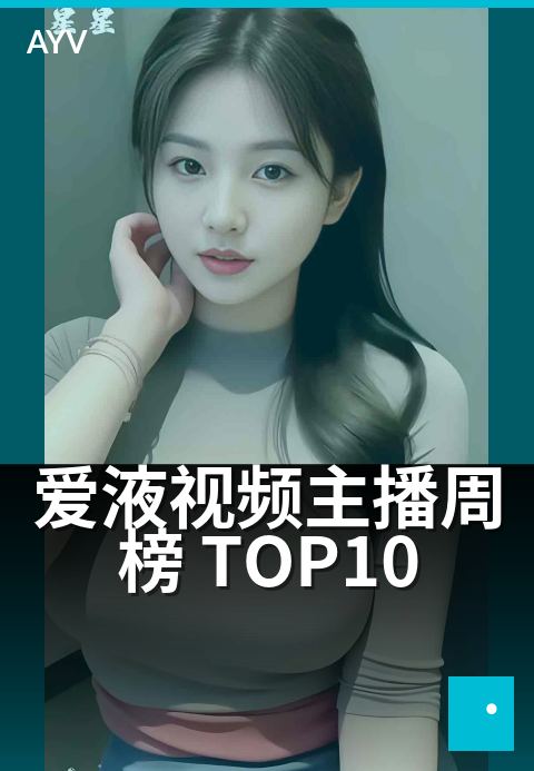 爱液视频主播周榜 TOP10 - 本周 TOP10 主播亮点观察-爱液视频主播周榜