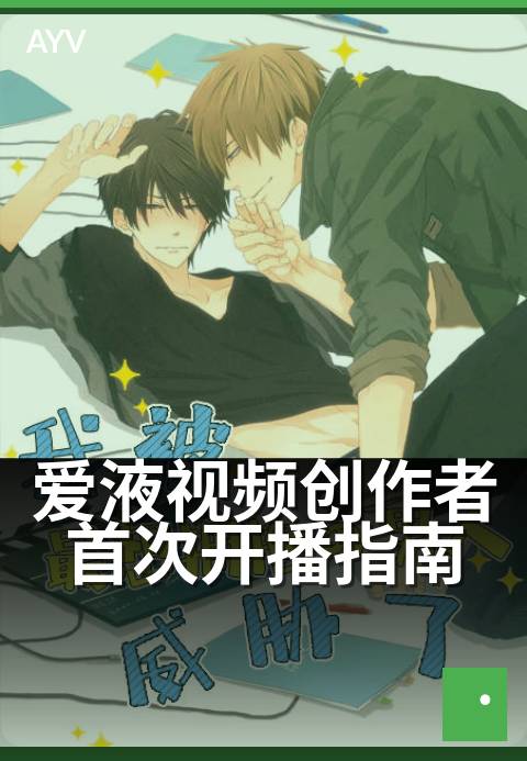 爱液视频创作者首次开播指南 - 创作者首次开播流程与设置指南-爱液视频